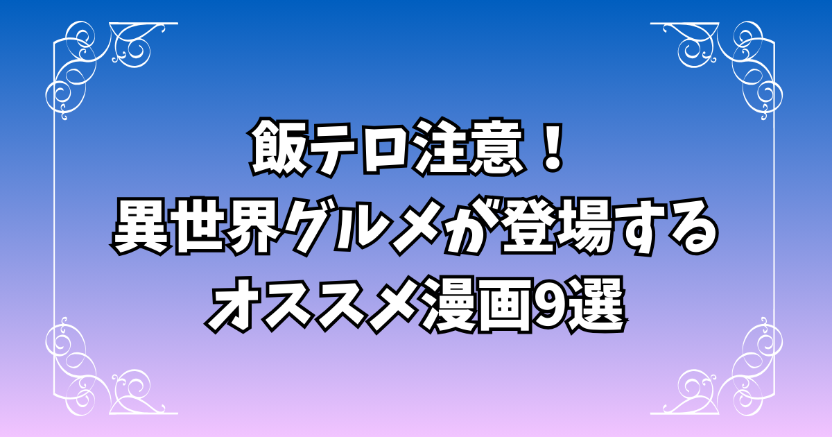 飯テロ注意!異世界グルメが登場するオススメ漫画9選