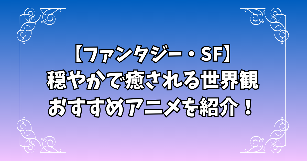 癒し系ファンタジーアニメおすすめ7選を紹介！
