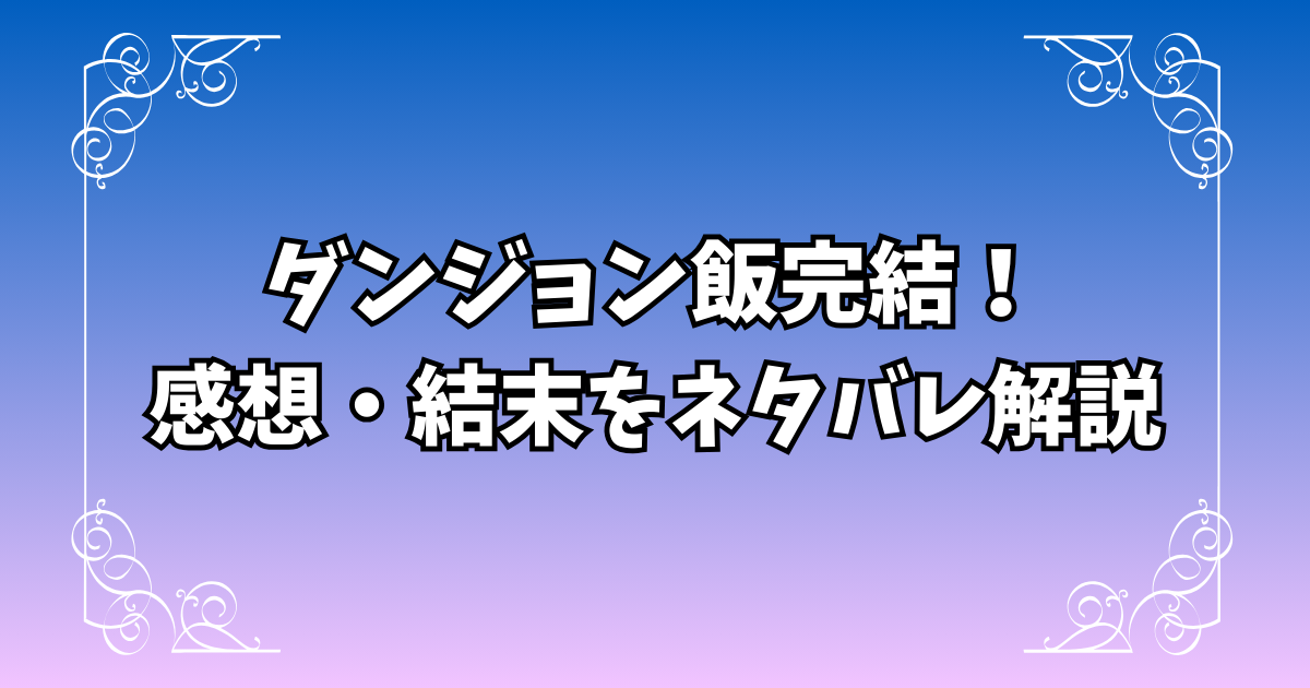 ダンジョン飯完結！全体の感想と結末をネタバレ解説