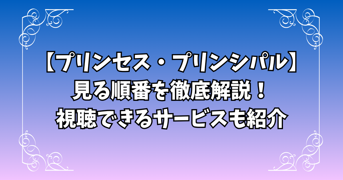 【プリンセス・プリンシパル】見る順番を徹底解説！配信・視聴できるサービスも紹介