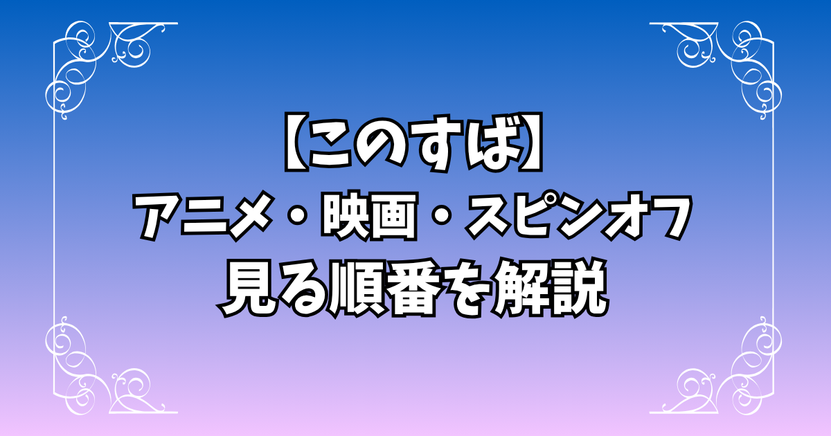 【このすば】アニメ・スピンオフ・映画の見る順番を解説