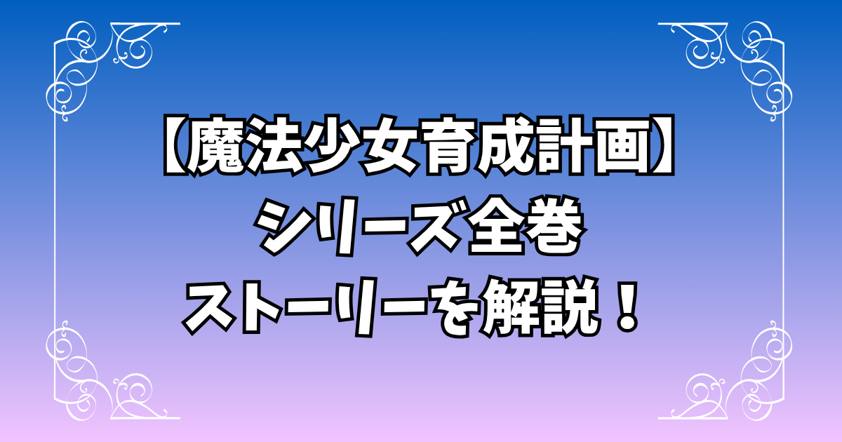 【魔法少女育成計画】シリーズ全巻のストーリーを徹底解説！