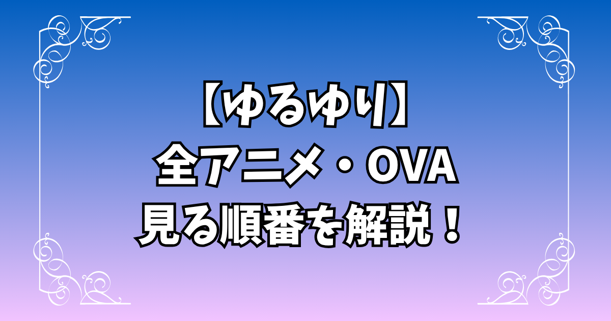 ゆるゆり全アニメ・OVAの見る順番&最速ガイド!
