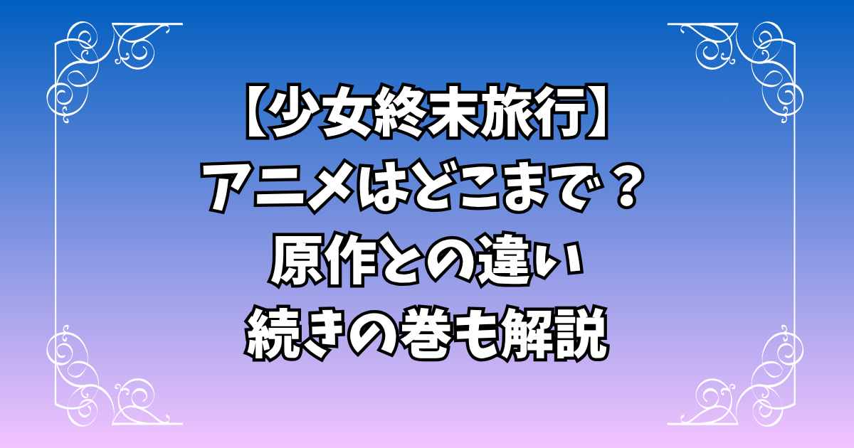 【少女終末旅行】アニメはどこまで？原作との違いや続きの巻も解説