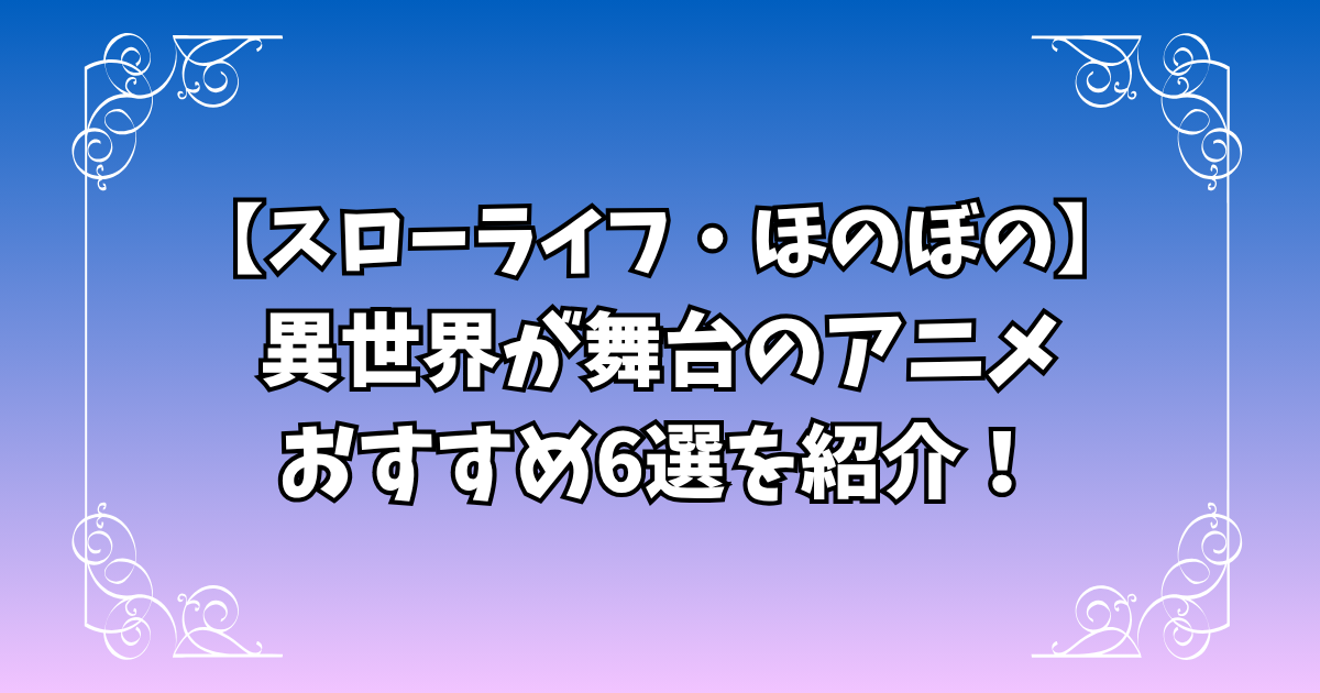 癒されるスローライフ・ほのぼの系の異世界アニメおすすめ6選を紹介！