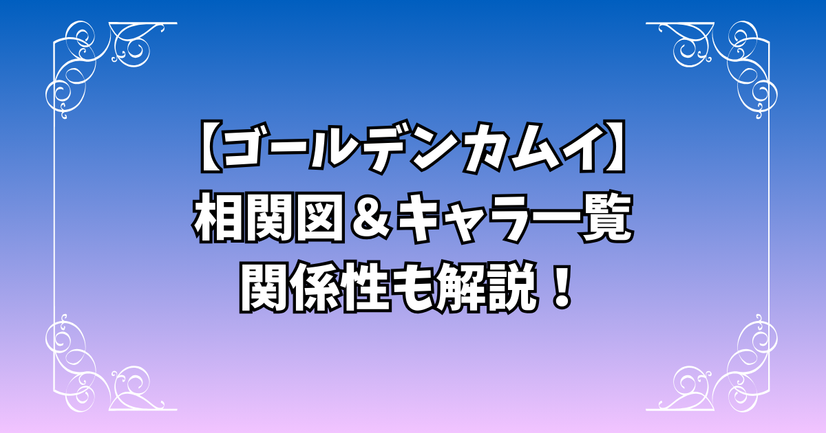 【ゴールデンカムイ】相関図＆主要キャラ一覧｜登場人物の関係を完全解説