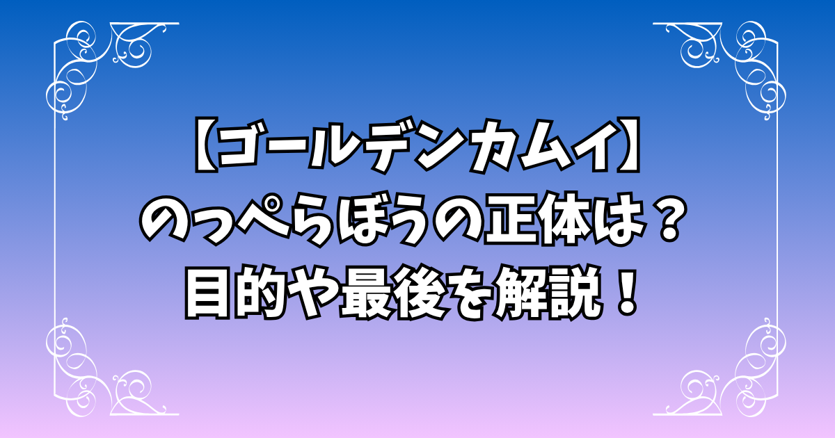 【ゴールデンカムイ】のっぺらぼうとは?正体・目的・最後や偽物を徹底解説