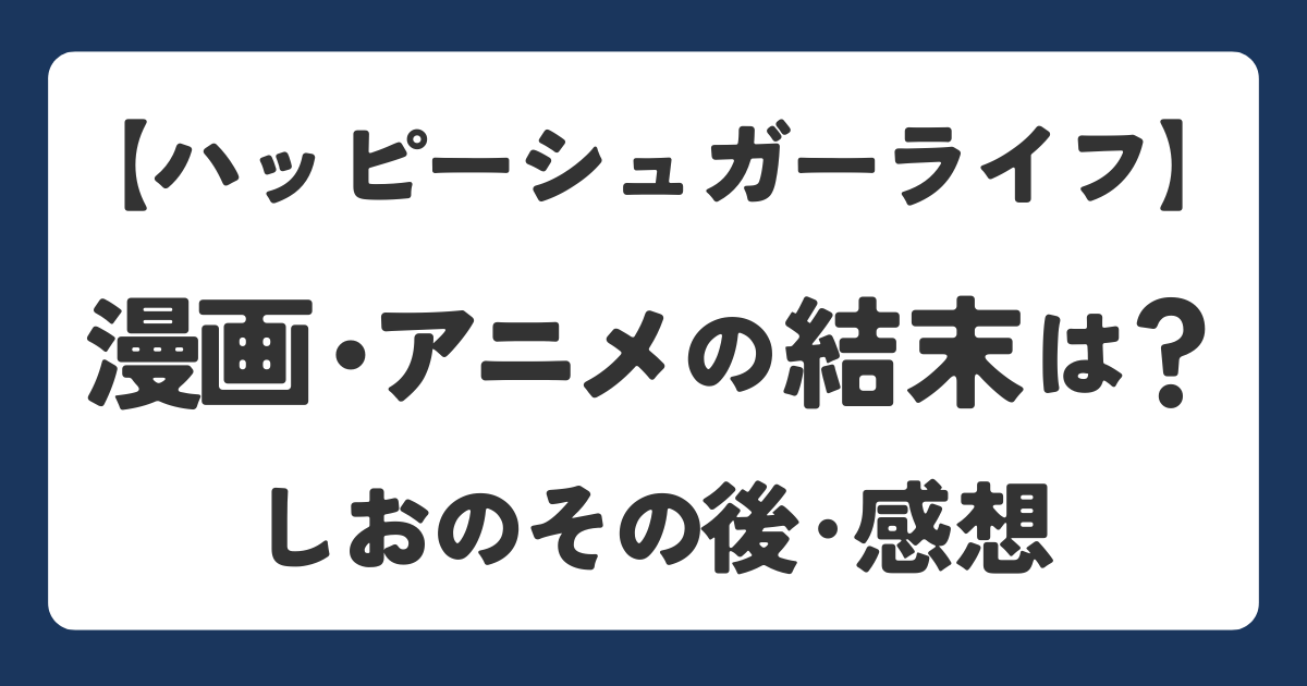 ハッピーシュガーライフの漫画・アニメの結末をネタバレ解説したアイキャッチ画像