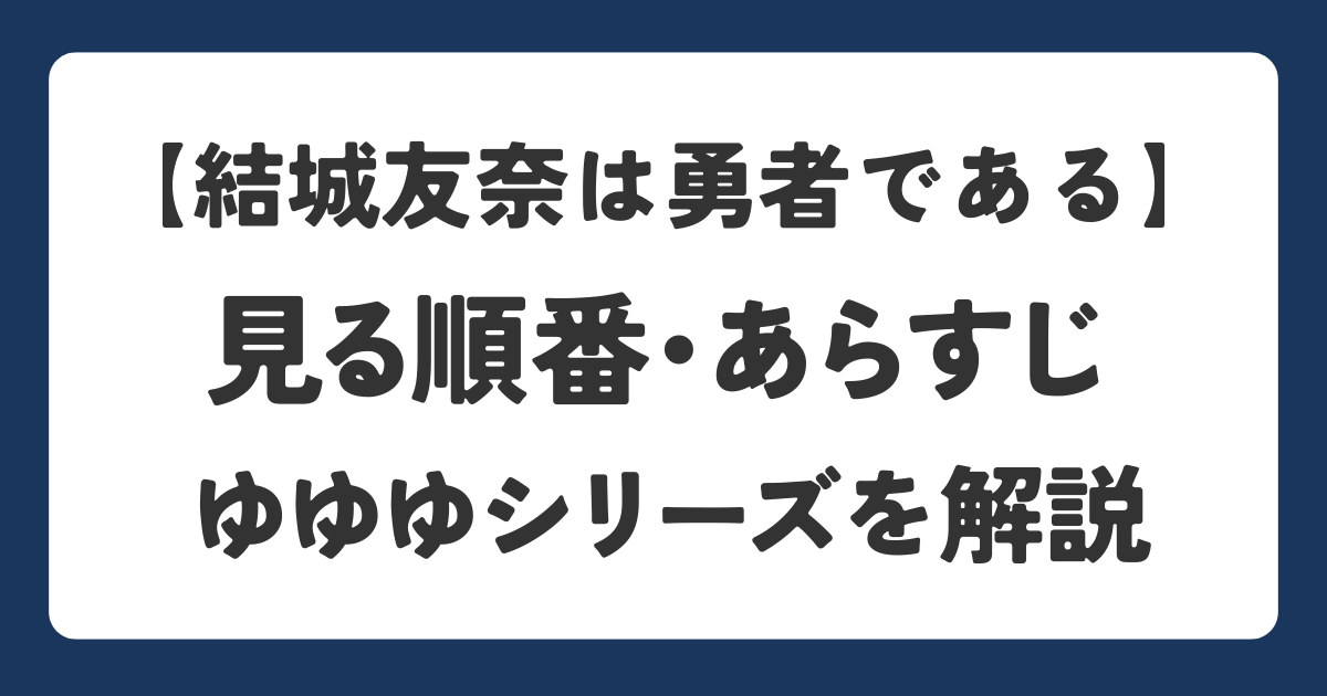 結城友奈は勇者であるシリーズの見る順番とあらすじを解説するアイキャッチ画像