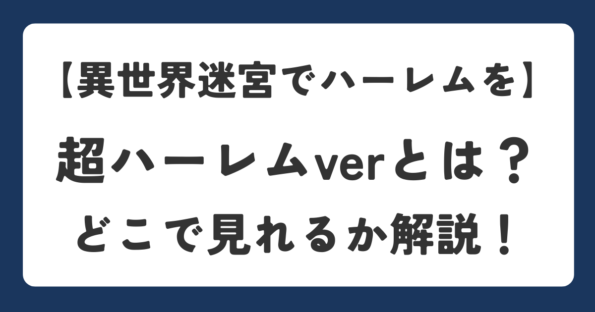 【異世界迷宮でハーレムを】超ハーレムverとは？TV放送verとの違いやどこで見れるか解説のアイキャッチ画像